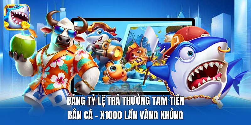 Bảng Tỷ Lệ Trả Thưởng Tam Tiên Bắn Cá | X1000 Lần Vàng Khủng