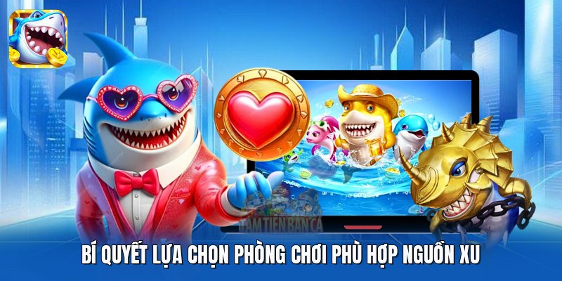Bí quyết lựa chọn phòng chơi phù hợp nguồn xu