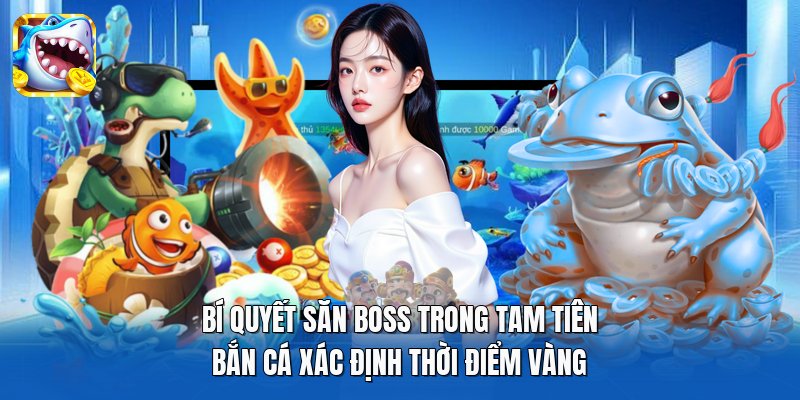 Bí quyết săn boss trong Tam Tiên Bắn Cá xác định thời điểm vàng