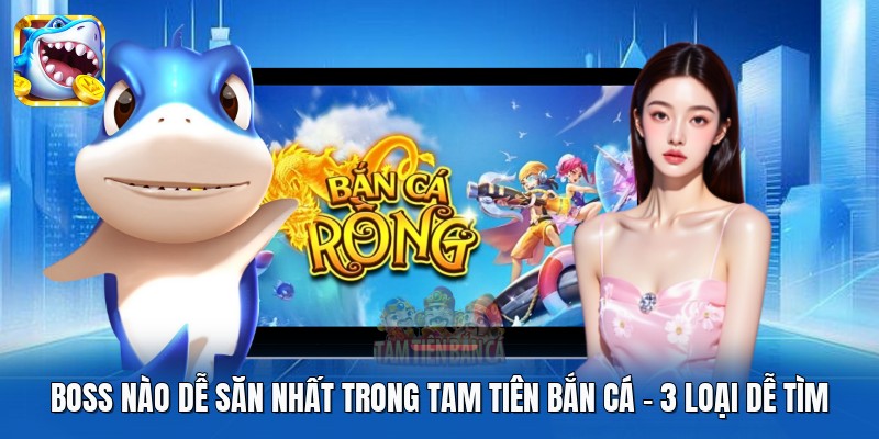 Boss Nào Dễ Săn Nhất Trong Tam Tiên Bắn Cá | 3 Loại Dễ Tìm