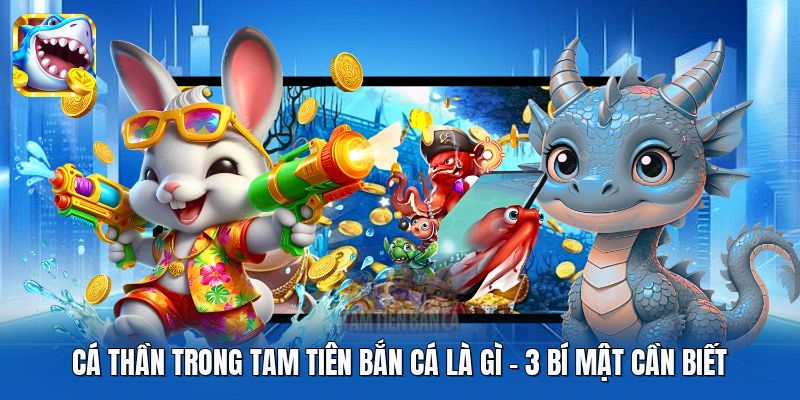 Cá Thần Trong Tam Tiên Bắn Cá Là Gì | 3 Bí Mật Cần Biết