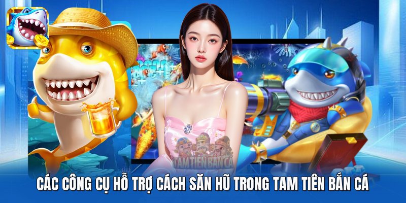 Các công cụ hỗ trợ cách săn hũ trong Tam Tiên Bắn Cá Các công cụ hỗ trợ cách săn hũ trong Tam Tiên Bắn Cá