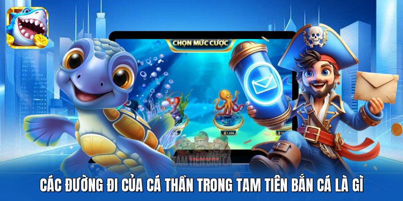 Các đường đi của Cá Thần trong Tam Tiên Bắn Cá là gì