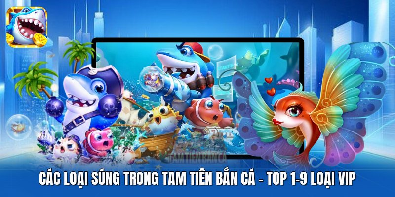 Các Loại Súng Trong Tam Tiên Bắn Cá | Top 1-9 Loại Vip