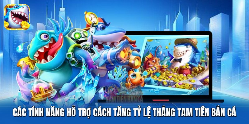 Các tính năng hỗ trợ cách tăng tỷ lệ thắng Tam Tiên Bắn Cá Các tính năng hỗ trợ cách tăng tỷ lệ thắng Tam Tiên Bắn Cá