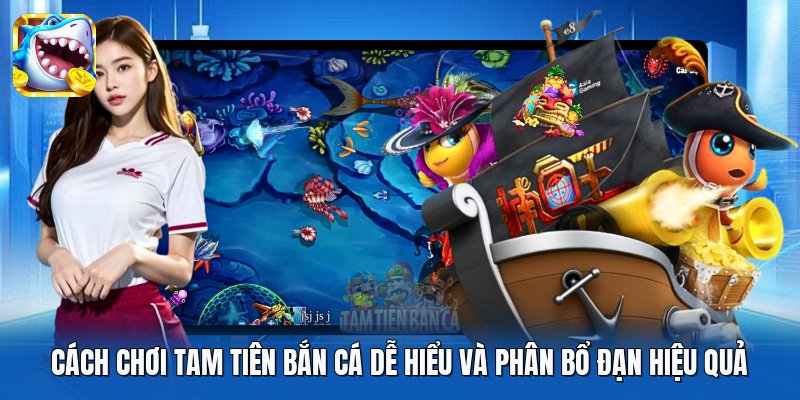 Cách chơi Tam Tiên Bắn Cá dễ hiểu và phân bổ đạn hiệu quả