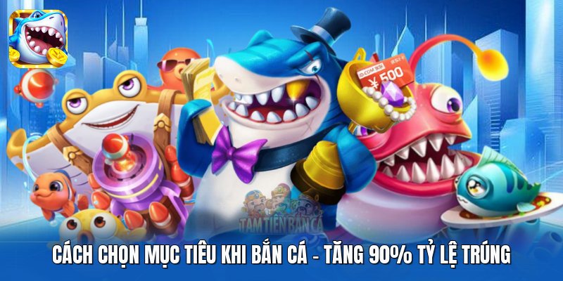 Cách Chọn Mục Tiêu Khi Bắn Cá | Tăng 90% Tỷ Lệ Trúng