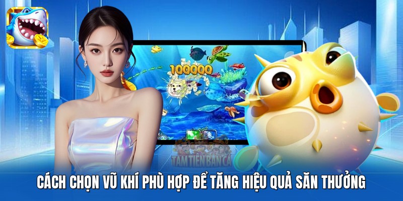 Cách chọn vũ khí phù hợp để tăng hiệu quả săn thưởng
