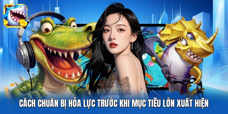 Cách chuẩn bị hỏa lực trước khi mục tiêu lớn xuất hiện