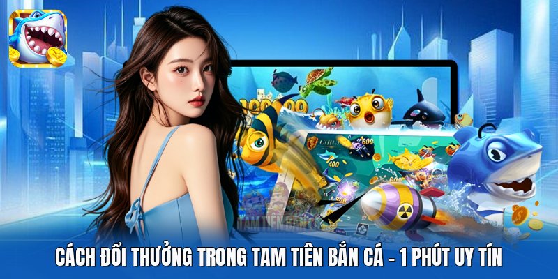 Cách Đổi Thưởng Trong Tam Tiên Bắn Cá | 1 Phút Uy Tín