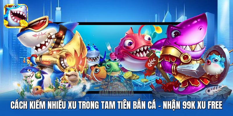 Cách Kiếm Nhiều Xu Trong Tam Tiên Bắn Cá | Nhận 99K Xu Free