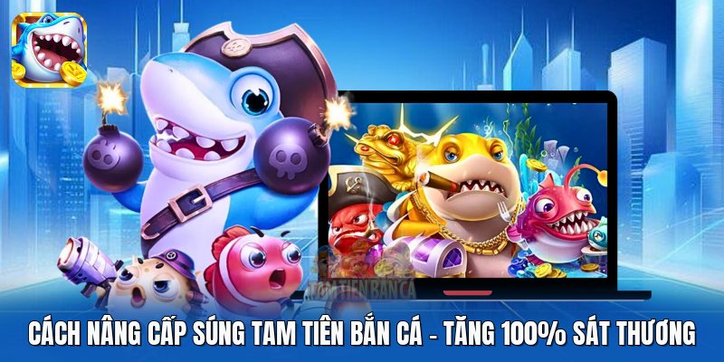 Cách Nâng Cấp Súng Tam Tiên Bắn Cá | Tăng 100% Sát Thương