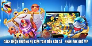 Cách Nhận Thưởng Sự Kiện Tam Tiên Bắn Cá | Nhận 99K Quà Vip