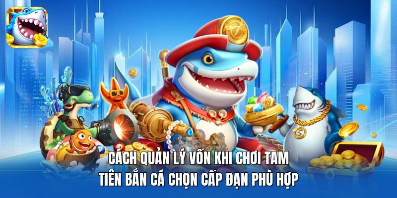 Cách quản lý vốn khi chơi Tam Tiên Bắn Cá chọn cấp đạn phù hợp