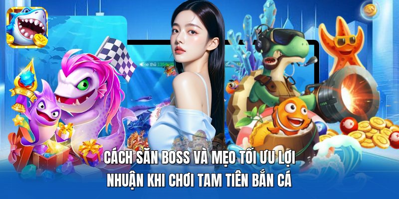 Cách săn boss và mẹo tối ưu lợi nhuận khi chơi Tam Tiên Bắn Cá Cách săn boss và mẹo tối ưu lợi nhuận khi chơi Tam Tiên Bắn Cá