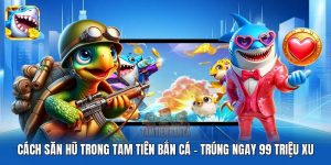 Cách Săn Hũ Trong Tam Tiên Bắn Cá | Trúng Ngay 99 Triệu Xu