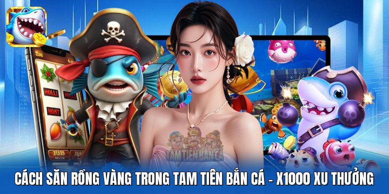 Cách Săn Rồng Vàng Trong Tam Tiên Bắn Cá | X1000 Xu Thưởng