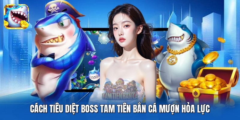 Cách tiêu diệt boss Tam Tiên Bắn Cá mượn hỏa lực
