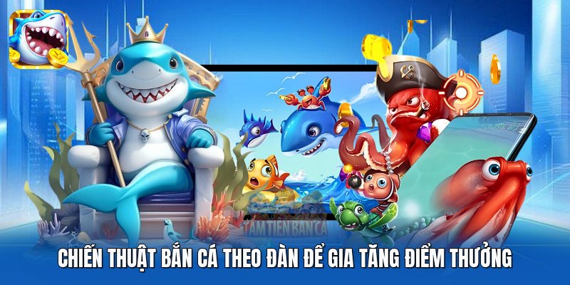 Chiến thuật bắn cá theo đàn để gia tăng điểm thưởng