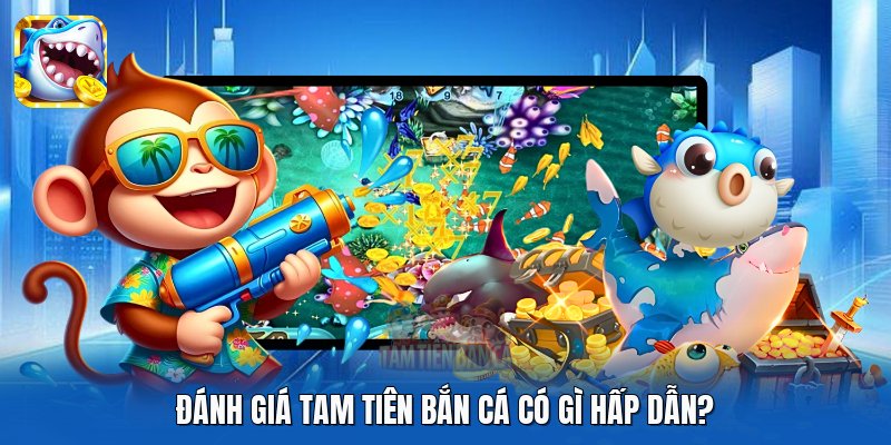 Đánh giá Tam Tiên Bắn Cá có gì hấp dẫn?
