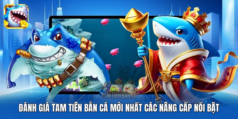 Đánh giá Tam Tiên Bắn Cá mới nhất các nâng cấp nổi bật