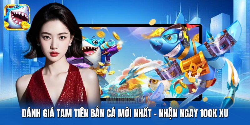 Đánh Giá Tam Tiên Bắn Cá Mới Nhất - Nhận Ngay 100k Xu