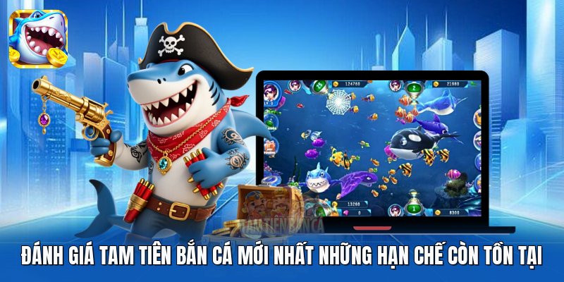 Đánh giá Tam Tiên Bắn Cá mới nhất những hạn chế còn tồn tại