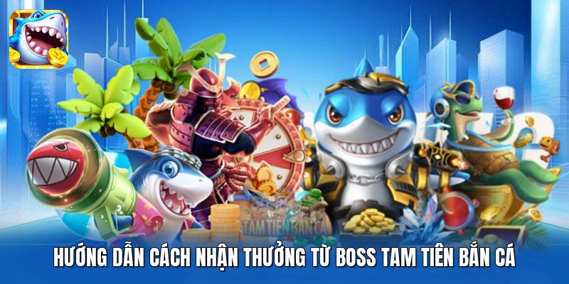 Hướng dẫn cách nhận thưởng từ boss Tam Tiên Bắn Cá