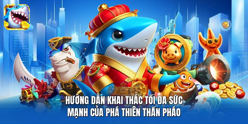 Hướng dẫn khai thác tối đa sức mạnh của Phá Thiên Thần Pháo