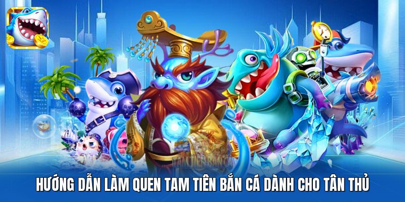 Hướng dẫn làm quen Tam Tiên Bắn Cá dành cho tân thủ Hướng dẫn làm quen Tam Tiên Bắn Cá dành cho tân thủ