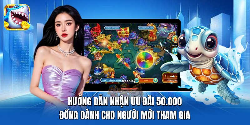 Hướng dẫn nhận ưu đãi 50.000 đồng dành cho người mới tham gia