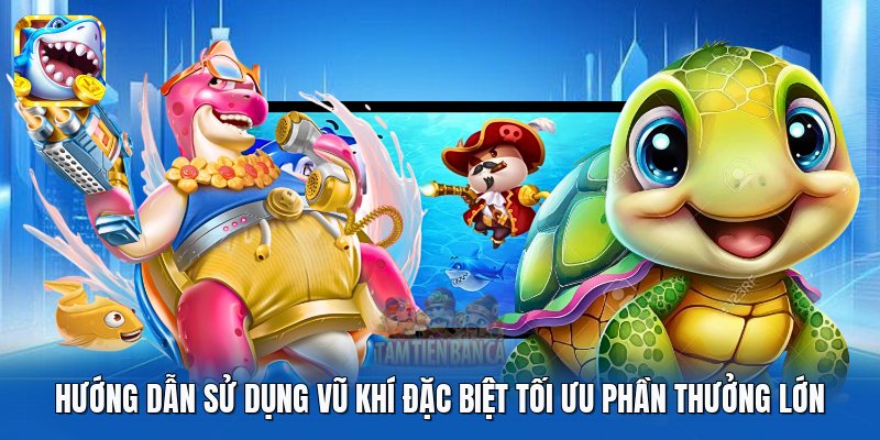 Hướng dẫn sử dụng vũ khí đặc biệt tối ưu phần thưởng lớn