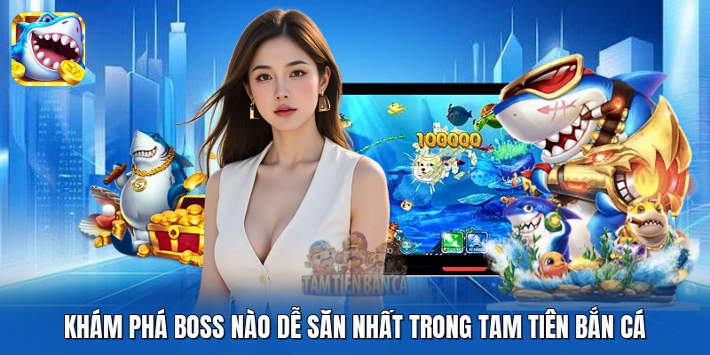 Khám phá boss nào dễ săn nhất trong Tam Tiên Bắn Cá