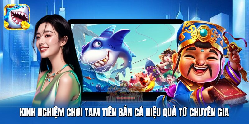 Kinh nghiệm chơi Tam Tiên Bắn Cá hiệu quả từ chuyên gia