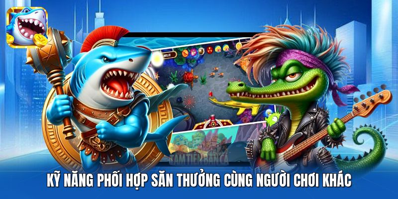 Kỹ năng phối hợp săn thưởng cùng người chơi khác
