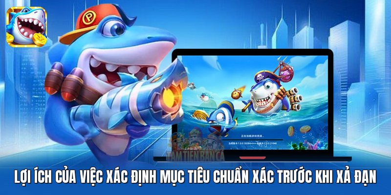Lợi ích của việc xác định mục tiêu chuẩn xác trước khi xả đạn