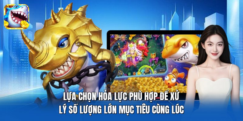 Lựa chọn hỏa lực phù hợp để xử lý số lượng lớn mục tiêu cùng lúc