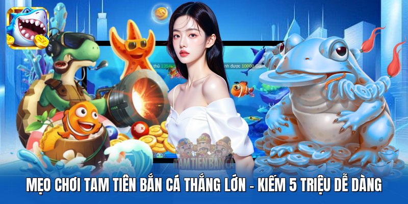 Mẹo Chơi Tam Tiên Bắn Cá Thắng Lớn | Kiếm 5 Triệu Dễ Dàng