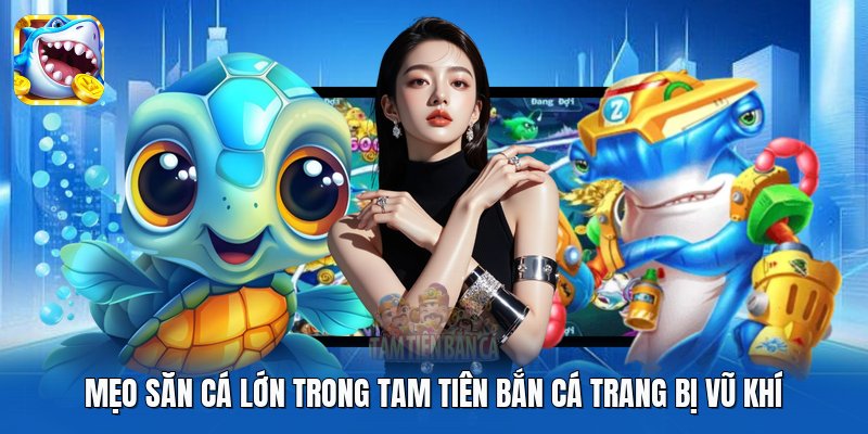 Mẹo săn cá lớn trong Tam Tiên Bắn Cá trang bị vũ khí