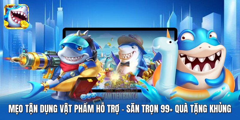 Mẹo Tận Dụng Vật Phẩm Hỗ Trợ | Săn Trọn 99+ Quà Tặng Khủng
