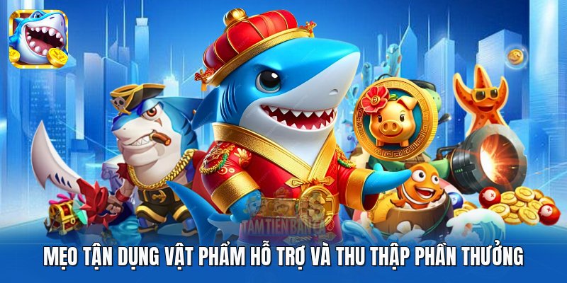 Mẹo tận dụng vật phẩm hỗ trợ và thu thập phần thưởng Mẹo tận dụng vật phẩm hỗ trợ và thu thập phần thưởng