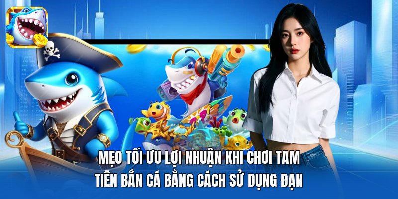 Mẹo tối ưu lợi nhuận khi chơi Tam Tiên Bắn Cá bằng cách sử dụng đạn Mẹo tối ưu lợi nhuận khi chơi Tam Tiên Bắn Cá bằng cách sử dụng đạn