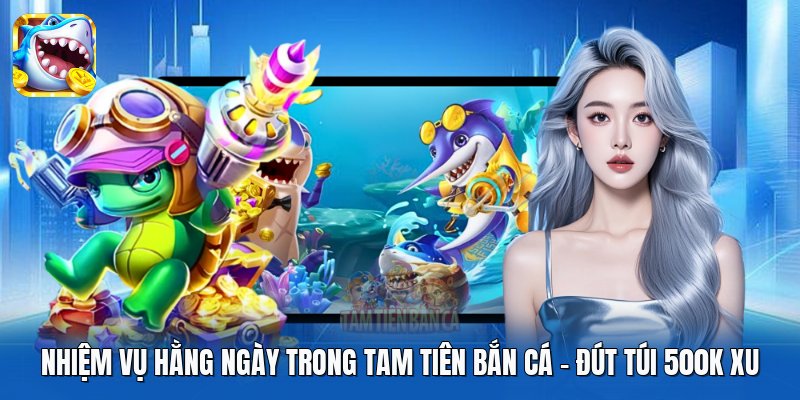 Nhiệm Vụ Hằng Ngày Trong Tam Tiên Bắn Cá | Đút Túi 500K Xu