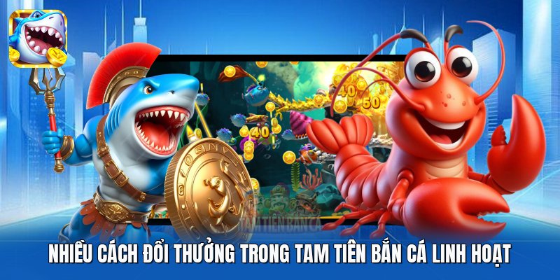 Nhiều cách đổi thưởng trong Tam Tiên Bắn Cá linh hoạt Nhiều cách đổi thưởng trong Tam Tiên Bắn Cá linh hoạt