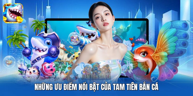 Những ưu điểm nổi bật của Tam Tiên Bắn Cá