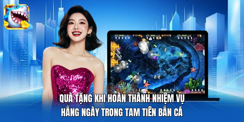 Quà tặng khi hoàn thành nhiệm vụ hằng ngày trong Tam Tiên Bắn Cá Quà tặng khi hoàn thành nhiệm vụ hằng ngày trong Tam Tiên Bắn Cá