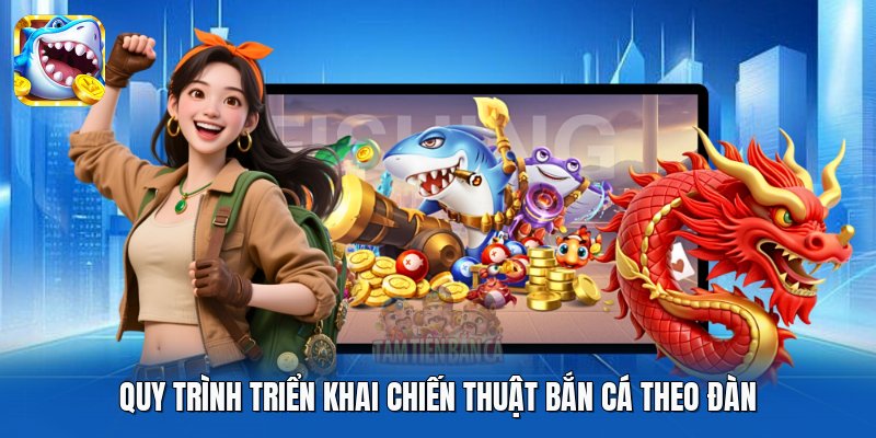 Quy trình triển khai chiến thuật bắn cá theo đàn