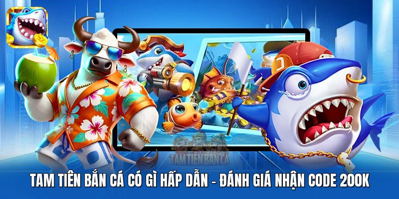 Tam Tiên Bắn Cá Có Gì Hấp Dẫn - Đánh Giá Nhận Code 200k