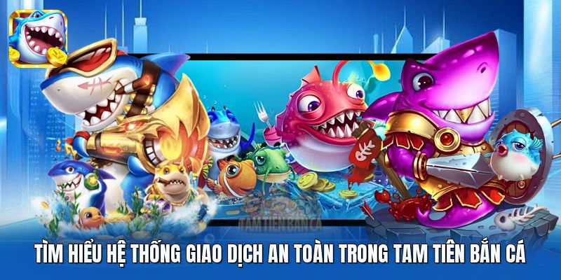 Tìm hiểu hệ thống giao dịch an toàn trong Tam Tiên Bắn Cá
