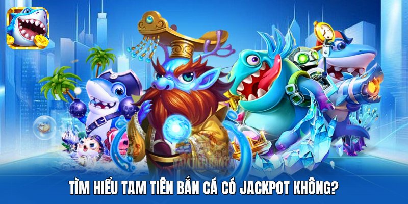 Tìm hiểu Tam Tiên Bắn Cá có Jackpot không? Tìm hiểu Tam Tiên Bắn Cá có Jackpot không?
